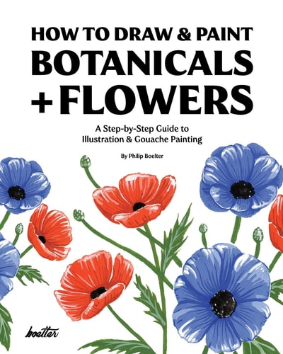 How to Draw and Paint Botanicals + Flowers A Step-By-Step Guide to Illustration and Gouache Painting
