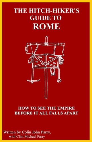 The Hitch-Hiker's Guide to Rome How to See the Empire Before It All Falls Apart
