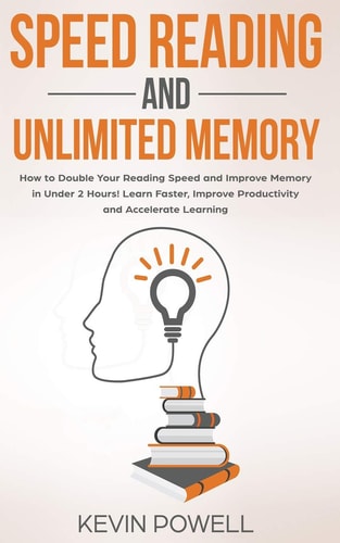 Speed Reading and Unlimited Memory How to Double Your Reading Speed and Improve Memory in Under 2 Hours! Learn Faster, Improve Productivity and Accelerate Learning
