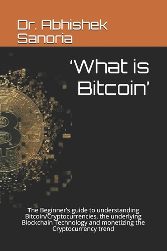 'What Is Bitcoin' The Beginner's Guide to Understanding Bitcoin/Cryptocurrencies, the Underlying Blockchain Technology and Monetizing the Cryptocurrency Trend