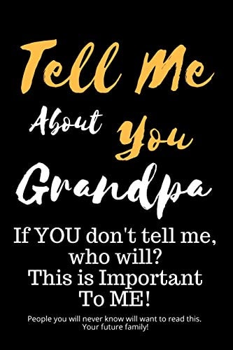 Tell Me about You Grandpa If You Don't Tell Me, Who Will? This Is Important to Me! People You Will Never Know Will Want to Read This. Your Future Family!
