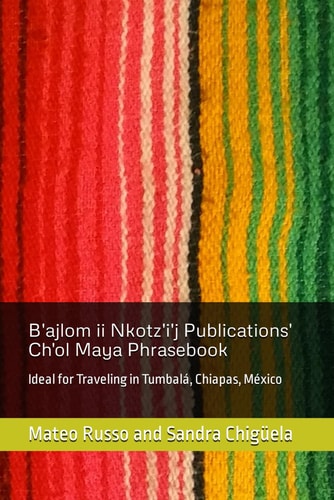 B'ajlom Ii Nkotz'i'j Publications' Ch'ol Maya Phrasebook Ideal for Traveling in Tumbalá, Chiapas, México