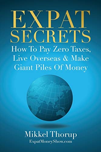 Expat Secrets How to Pay Zero Taxes, Live Overseas & Make Giant Piles of Money