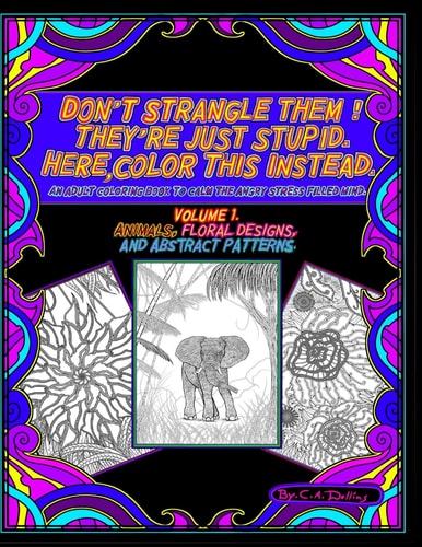 Don't Strangle Them ! They're Just Stupid. Here Color This Instead. An Adult Coloring Book to Calm the Angry Stress Filled Mind.