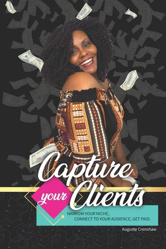 Capture Your Clients Narrow Your Niche, Connect to Your Audience, Get Paid