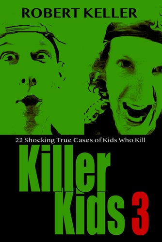 Killer Kids Volume 3 22 Shocking True Crime Cases of Kids Who Kill