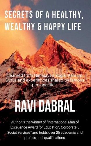 Secrets of a Healthy, Wealthy and Happy Life Learned from Himalayan Yogis, Ashram Gurus and from Experiences Shared by Famous Personalities