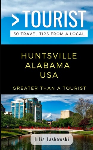 Greater Than a Tourist- Huntsville Alabama USA 50 Travel Tips from a Local
