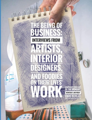 The Being of Business Interviews by Artists, Interior Designers, and Foodies on Their Lives' Work