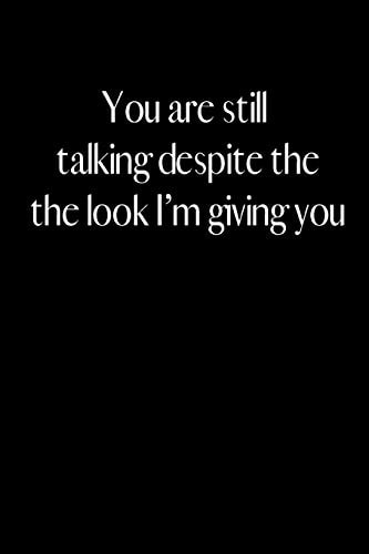 You Are Still Talking Despite the Look I Am Giving You An Amusing Gag Gift for Men Or Women