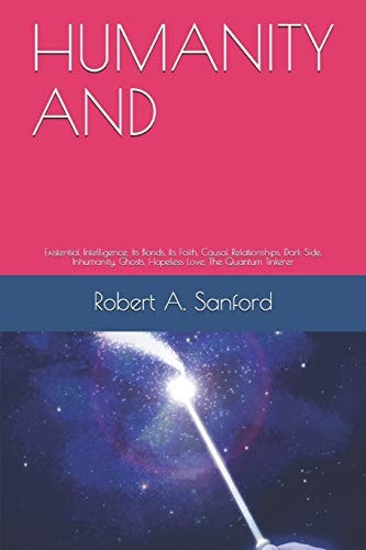 Humanity And Existential Intelligence, Its Bonds, Its Faith, Causal Relationships, Dark Side, Inhumanity, Ghosts, Hopeless Love, the Quantum Tinkerer