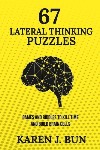 67 Lateral Thinking Puzzles Games and Riddles to Kill Time and Build Brain Cells