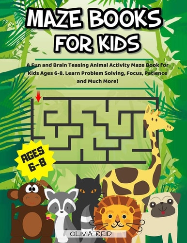 Maze Books For Kids Ages 6-8 A Fun and Brain Teasing Animal Activity Maze Book for Kids Ages 6-8. Learn Problem Solving, Focus, Patience and Much More!