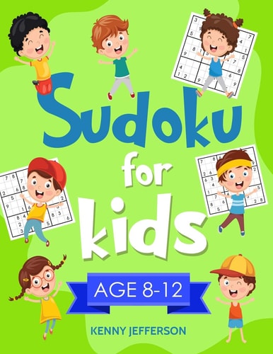 Sudoku for Kids 8-12 More Than 100 Fun and Educational Sudoku Puzzles Designed Specifically for 8 to 12-Year-Old Kids While Improving Their Memories and Critical Thinking Skills