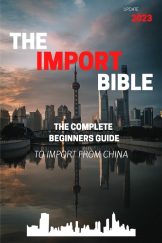 The Import Bible The Complete Beginner's Guide to Successful Importing from China