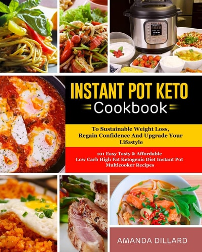Instant Pot Keto Cookbook to Sustainable Weight Loss, Regain Confidence and Upgrade Your Lifestyle 101 Easy Tasty and Affordable Low Carb High Fat Ketogenic Diet Instant Pot Multicooker Recipes