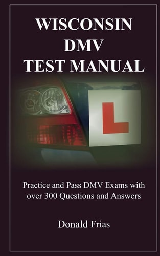 Wisconsin DMV Test Manual Practice and Pass DMV Exams with Over 300 Questions and Answers