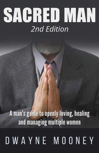 Sacred Man A Man's Guide to Openly Loving, Healing, and Managing Multiple Women