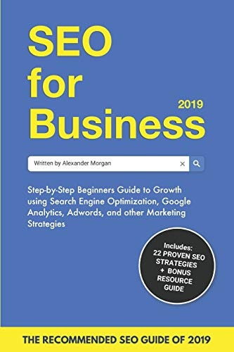 Seo for Business 2019 Step-by-Step Beginners Guide to Growth Using Search Engine Optimization, Google Analytics, Adwords, and Other Marketing Strategies