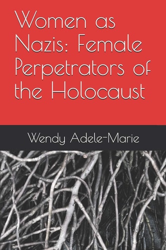 Women as Nazis Female Perpetrators of the Holocaust