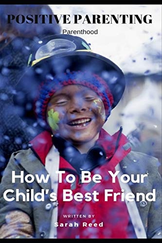 Positive Parenting Parenthood: How to Be Your Child's Best Friend