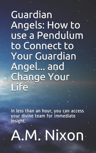 Guardian Angels How to Use a Pendulum to Connect to Your Guardian Angel ... and Change Your Life: In Less Than an Hour, You Can Access Your Divine Team for Immediate Insight.