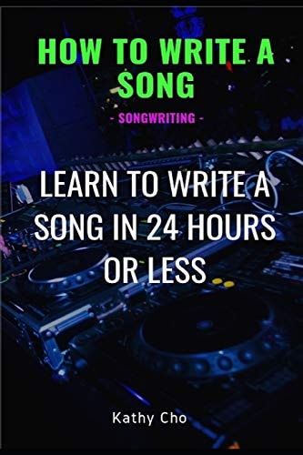 How to Write a Song Songwriting: Learn to Write a Song in 24 Hours Or Less