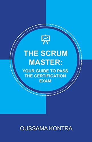 The Scrum Master Your Guide to Pass the Certification Exam: Concise and Accurate Guide to Understanding the Scrum Framework and Passing the Certification Exam