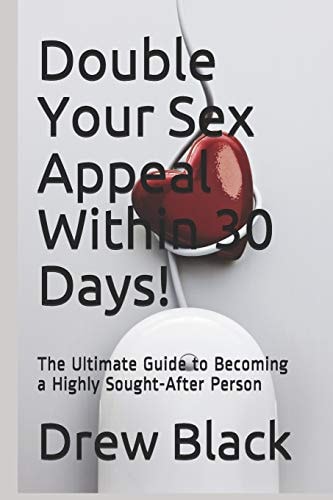 Double Your Sex Appeal Within 30 Days! The Ultimate Guide to Becoming a Highly Sought-After Person