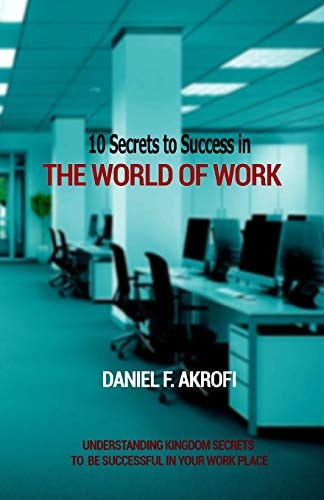 10 Secrets to Success in the World of Work Understanding Kingdom Secrets to Be Successful in Your Work Place