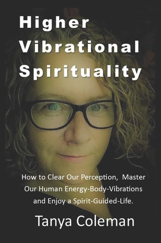 Higher Vibrational Spirituality How to Clear Our Perception, Master Our Human Energy-Body-Vibrations, and Enjoy a Spirit-Guided-Life.