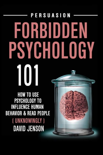 Forbidden Psychology 101 How to Use Psychology to Influence Human Behavior and Read People ( Unknowingly )