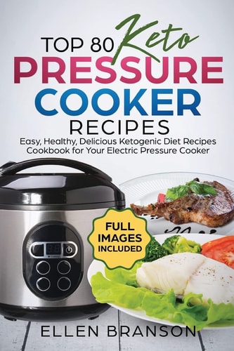 Top 80 Keto Pressure Cooker Recipes Easy, Healthy and Delicious Ketonic Diet Recipes Cookbook for Your Electric Pressure Cooker
