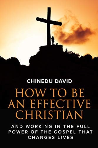 How to Be an Effective Christian Working in the Full Power of the Gospel That Change Lives