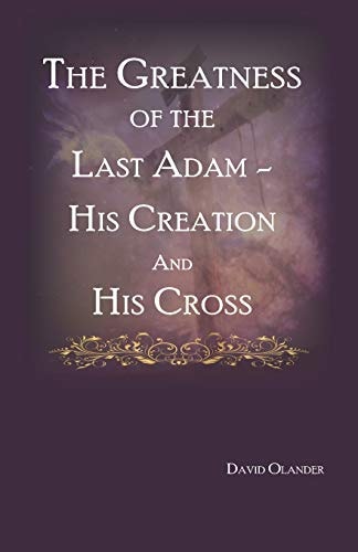 The Greatness of the Last Adam, His Creation and His Cross