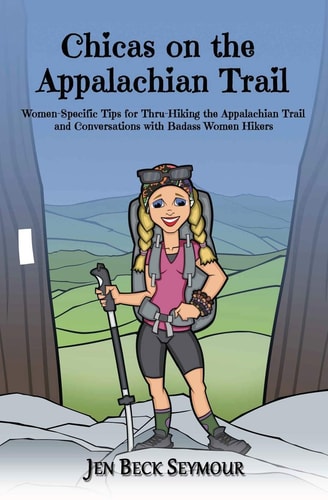 Chicas on the Appalachian Trail Women-Specific Tips for Thru-Hiking the Appalachian Trail and Conversations with Badass Women Hikers