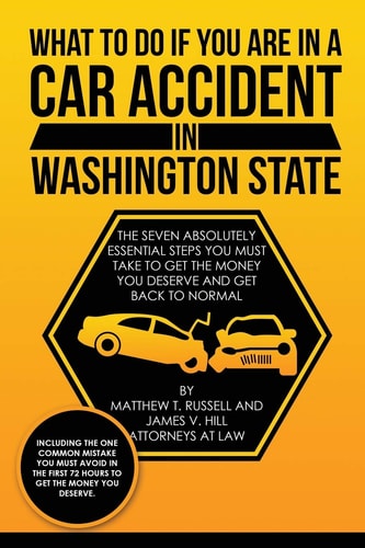 What To Do If You Are In A Car Accident In Washington State The Seven Absolutely Essential Steps You Must Take To Get The Money You Deserve And Get Back To Normal