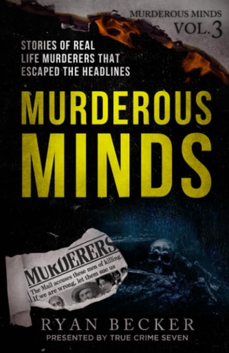 Murderous Minds Volume 3 Stories of Real Life Murderers That Escaped the Headlines