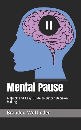 Mental Pause A Quick and Easy Guide to Better Decision Making