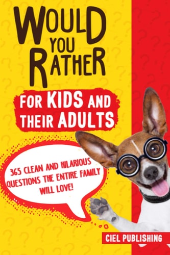Would You Rather... for Kids and Their Adults! 365 Clean and Hilarious Questions the Entire Family Will Love!