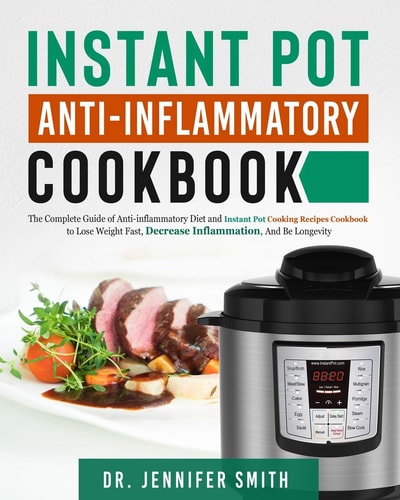 Instant Pot Anti-Inflammatory Cookbook The Complete Guide of Anti-Inflammatory Diet and Instant Pot Cooking Recipes Cookbook to Lose Weight Fast, Decrease Inflammation, and Be Longevity