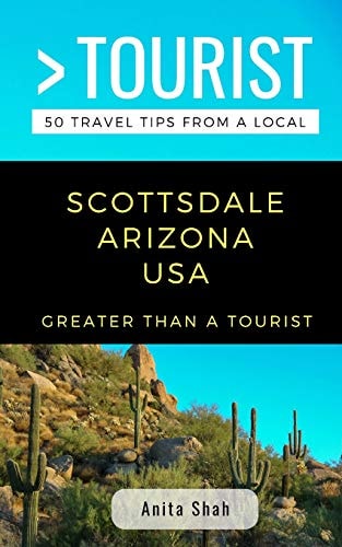 Greater Than a Tourist- Scottsdale Arizona USA 50 Travel Tips from a Local