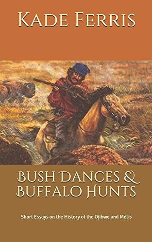 Bush Dances & Buffalo Hunts Short Essays on the History of the Ojibwe and Métis