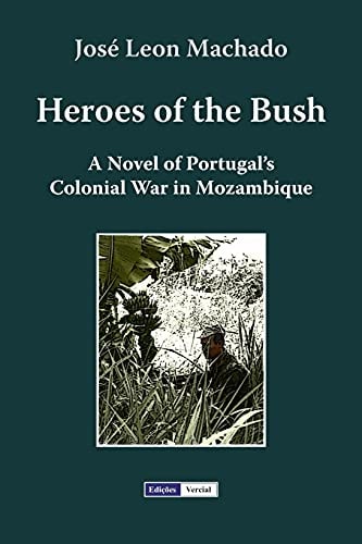 Heroes of the Bush A Novel of Portugal's Colonial War in Mozambique