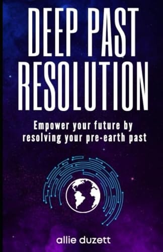 Deep Past Resolution Empower Your Future by Resolving Your Pre-Earth Past