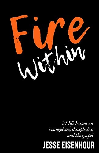 Fire Within 31 Life Lessons on Evangelism, Discipleship and the Gospel