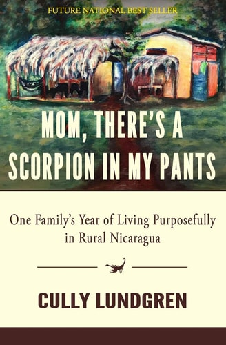 Mom, There's a Scorpion in My Pants One Family's Year of Living Purposefully in Rural Nicaragua