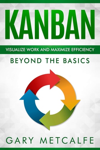 Kanban Visualize Work and Maximize Efficiency: Beyond the Basics