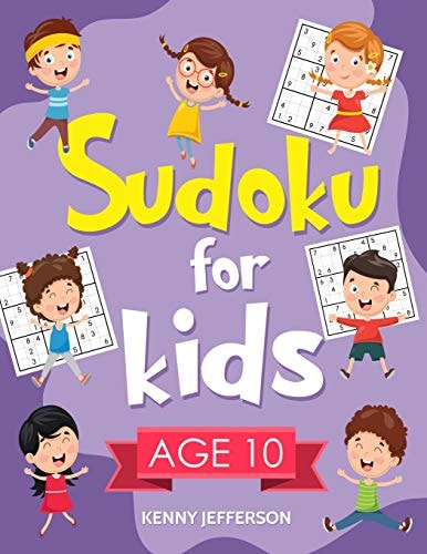 Sudoku for Kids Age 10 100+ Fun and Educational Sudoku Puzzles Designed Specifically for 10-Year-Old Kids While Improving Their Memories and Critical Thinking Skills