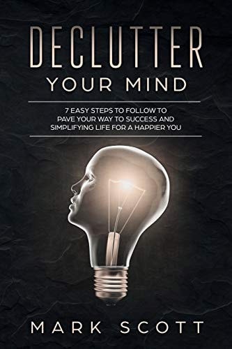 Declutter Your Mind 7 Easy Steps to Follow to Pave Your Way to Success and Simplifying Life for a Happier You